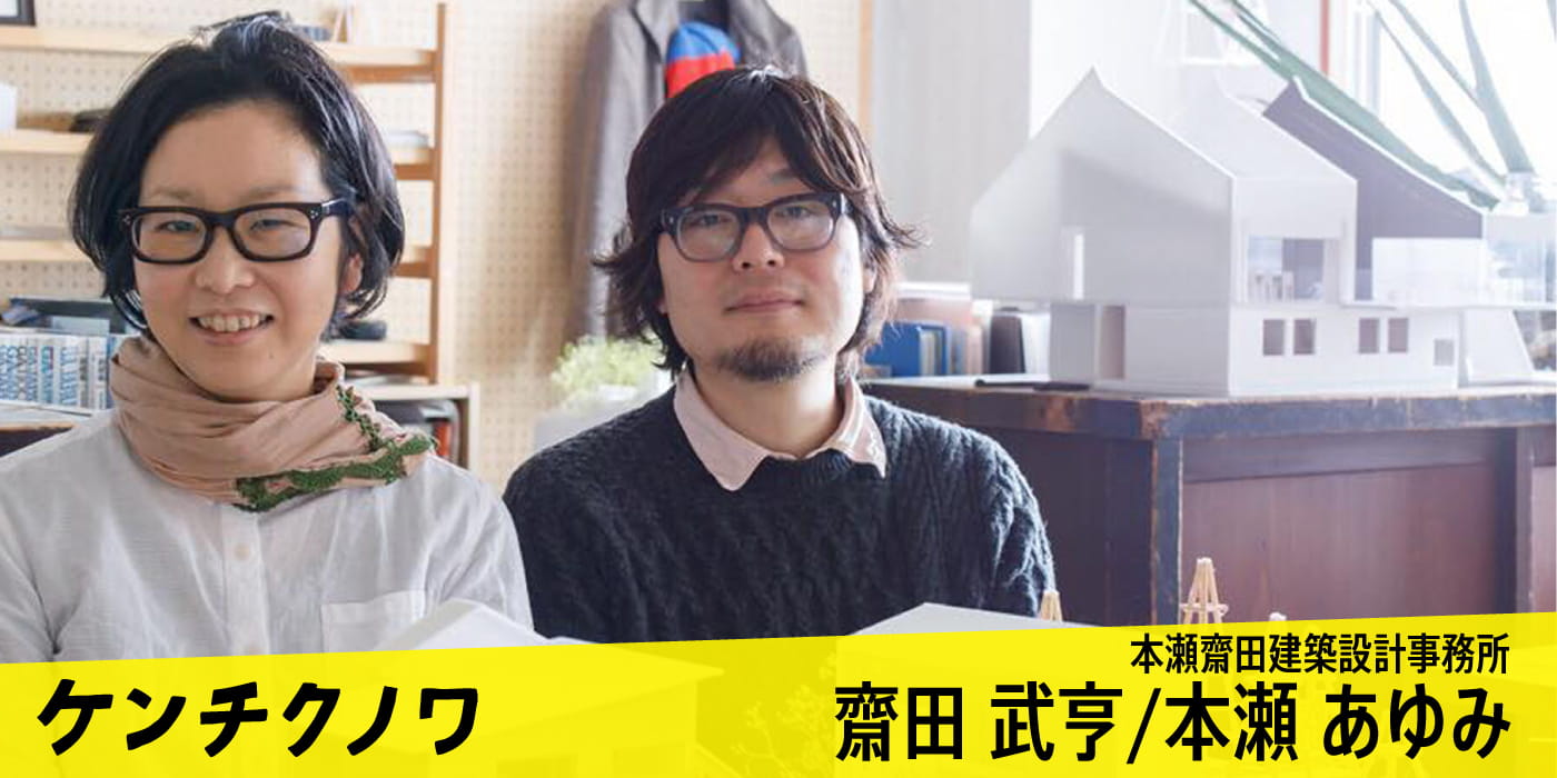 本瀬齋田建築設計事務所【齋田 武亨/ 本瀬 あゆみ】