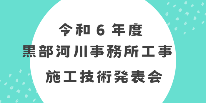 令和６年度　黒部河川事務所工事施工技術発表会