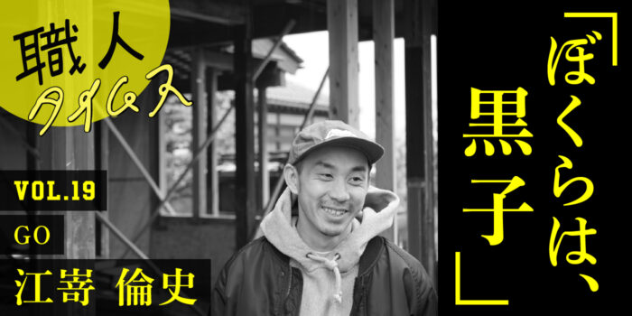 職人タイムスvol.19   GO  江嵜倫史さん